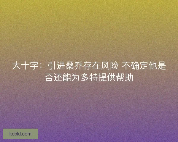 大十字：引进桑乔存在风险 不确定他是否还能为多特提供帮助