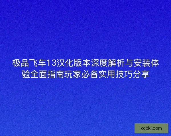 极品飞车13汉化版本深度解析与安装体验全面指南玩家必备实用技巧分享