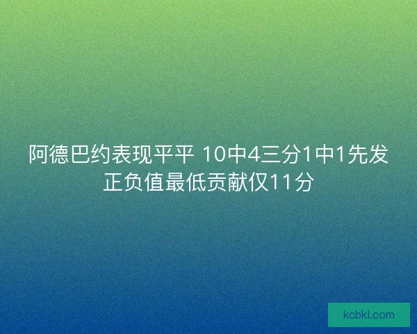 阿德巴约表现平平 10中4三分1中1先发正负值最低贡献仅11分