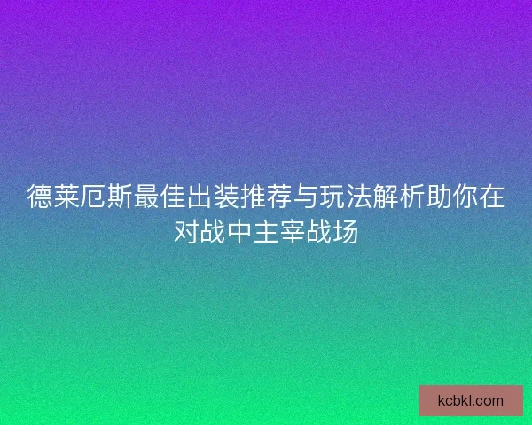 德莱厄斯最佳出装推荐与玩法解析助你在对战中主宰战场