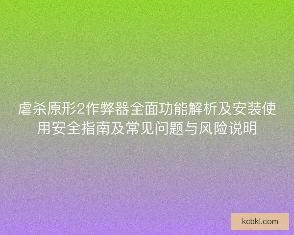 虐杀原形2作弊器全面功能解析及安装使用安全指南及常见问题与风险说明