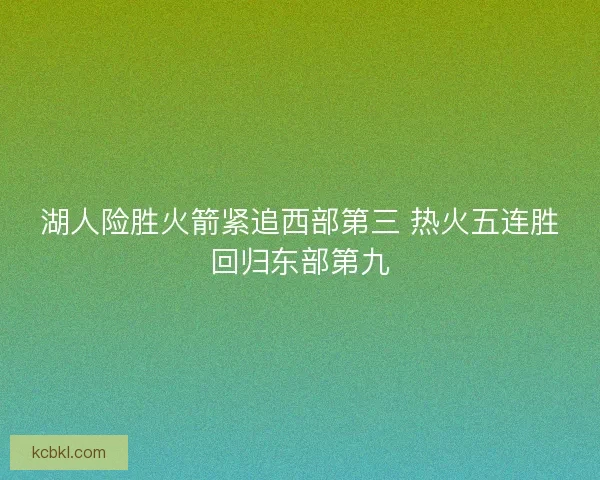 湖人险胜火箭紧追西部第三 热火五连胜回归东部第九