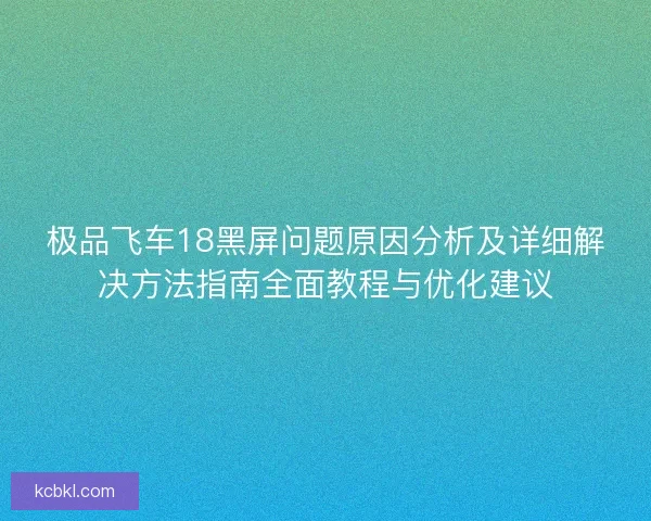 极品飞车18黑屏问题原因分析及详细解决方法指南全面教程与优化建议