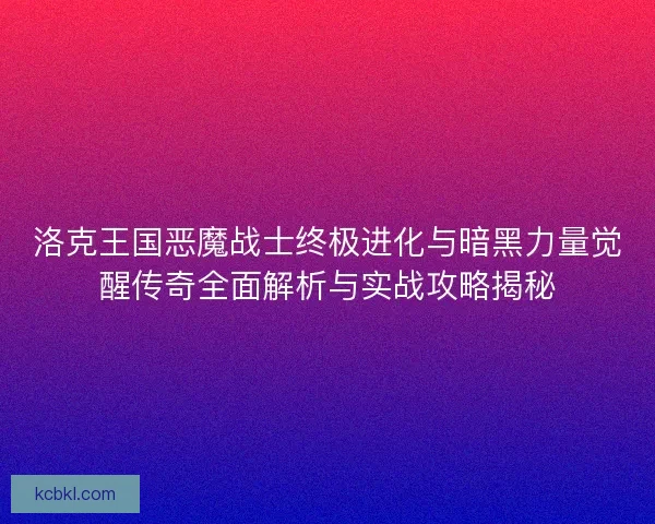 洛克王国恶魔战士终极进化与暗黑力量觉醒传奇全面解析与实战攻略揭秘