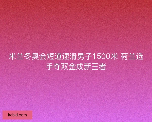 米兰冬奥会短道速滑男子1500米 荷兰选手夺双金成新王者