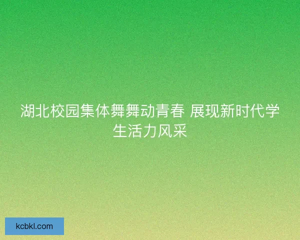 湖北校园集体舞舞动青春 展现新时代学生活力风采