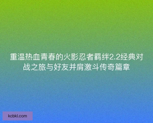 重温热血青春的火影忍者羁绊2.2经典对战之旅与好友并肩激斗传奇篇章